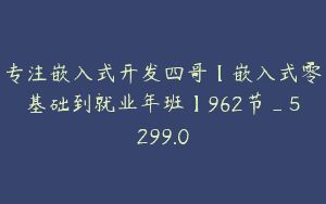 专注嵌入式开发四哥【嵌入式零基础到就业年班】962节_5299.0