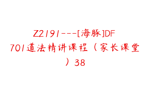 Z2191---[海豚]DF701道法精讲课程（家长课堂）38