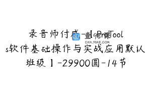 录音师付威-【ProTools软件基础操作与实战应用默认班级】-29900圆-14节