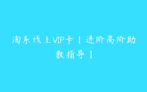 淘系线上VIP卡【进阶高阶助教指导】