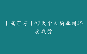 【淘百万】42天个人商业闭环实战营