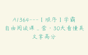 A1364—【顺序】学霸自由阅读课_营·30天看懂英文拿高分