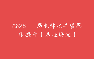 A828---厉老师七年级思维提升【基础培优】