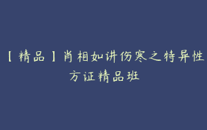【精品】肖相如讲伤寒之特异性方证精品班