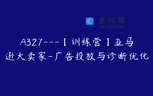 A327—【训练营】亚马逊大卖家-广告投放与诊断优化