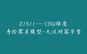 Z1511---[]50维度寿险需求模型-大汉财富学堂