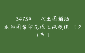 34734---AI出图辅助水彩图案印花线上视频课-【21节】