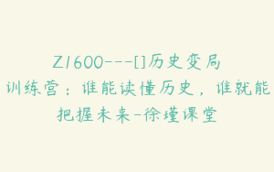Z1600---[]历史变局训练营：谁能读懂历史，谁就能把握未来-徐瑾课堂