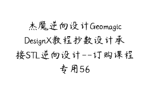 杰魔逆向设计GeomagicDesignX教程抄数设计承接STL逆向设计–订购课程专用56