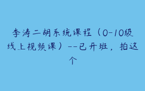 李涛二胡系统课程（0-10级线上视频课）--已开班，拍这个