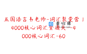 五国语言韦老师-词汇裂变营」4000核心词汇全通关–4000核心词汇-60