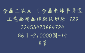李晶工笔画-【李晶老师半身像工笔画精品课默认班级-7292245342366472486】-210000圆-148节