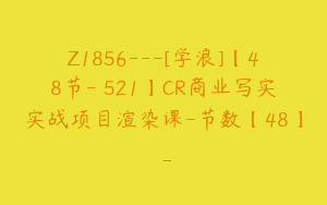 Z1856---[学浪]【48节-￥521】CR商业写实实战项目渲染课-节数【48】_