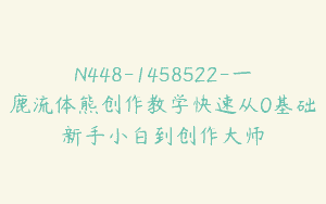 N448-1458522-一鹿流体熊创作教学快速从0基础新手小白到创作大师
