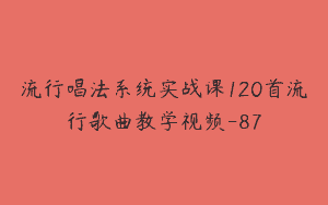 流行唱法系统实战课120首流行歌曲教学视频-87