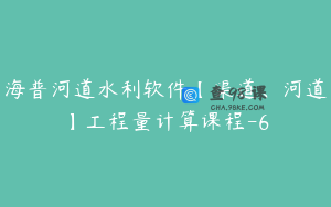 海普河道水利软件【渠道、河道】工程量计算课程-6