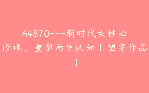 A4870---新时代女性必修课，重塑两性认知【望穿作品】