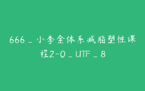 666_小李全体系减脂塑性课程2-0_UTF_8