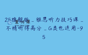 25旗舰版_雅思听力技巧课_不精听得高分_G类也适用-95