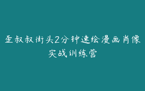 歪叔叔街头2分钟速绘漫画肖像实战训练营