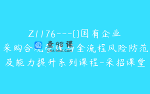 Z1176---[]国有企业采购合规管理与全流程风险防范及能力提升系列课程-采招课堂