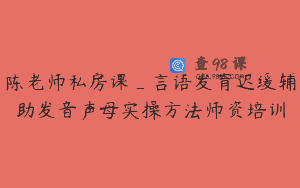 陈老师私房课_言语发育迟缓辅助发音声母实操方法师资培训