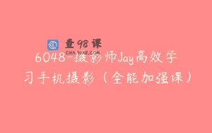 6048-摄影师Jay高效学习手机摄影（全能加强课）