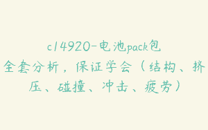 c14920-电池pack包全套分析，保证学会（结构、挤压、碰撞、冲击、疲劳）