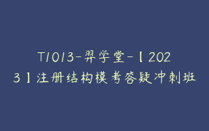 T1013-羿学堂-【2023】注册结构模考答疑冲刺班
