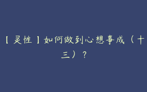 【灵性】如何做到心想事成（十三）？