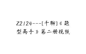 Z2124—[千聊]《题型高手》第二册视频