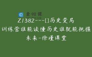 Z1382—[]历史变局训练营谁能读懂历史谁就能把握未来-徐瑾课堂