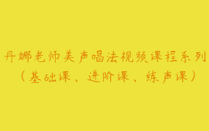 丹娜老师美声唱法视频课程系列（基础课、进阶课、练声课）