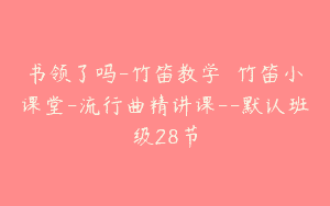 书领了吗-竹笛教学書書竹笛小课堂-流行曲精讲课–默认班级28节