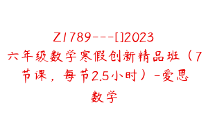 Z1789---[]2023六年级数学寒假创新精品班（7节课，每节2.5小时）-爱思数学