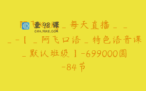 阿飞Kathy_每天直播___-【_阿飞口语_特色语音课_默认班级】-699000圆-84节