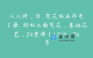 人人讲_台灣麵包花林孟祥老師【最詳細的粘土面包花_基础花艺_24堂课】1769_26节
