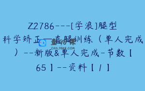 Z2786---[学浪]腿型科学矫正—直腿训练（单人完成）--新版&单人完成-节数【65】--资料【1】