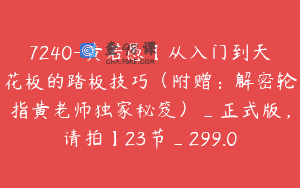 7240-黄若愚【从入门到天花板的踏板技巧（附赠：解密轮指黄老师独家秘笈）_正式版，请拍】23节_299.0