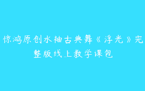 惊鸿原创水袖古典舞《浮光》完整版线上教学课包