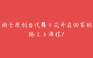 丽子原创当代舞《花开在回家的路上》课程7
