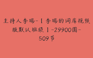 主持人李瑞-【李瑞的词库视频版默认班级】-29900圆-509节
