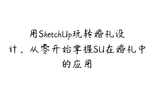 用SketchUp玩转婚礼设计，从零开始掌握SU在婚礼中的应用