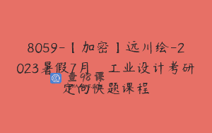 8059-【加密】远川绘-2023暑假7月_工业设计考研定向快题课程