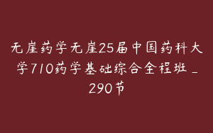 无崖药学无崖25届中国药科大学710药学基础综合全程班_290节