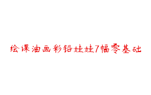 绘课油画彩铅娃娃7幅零基础