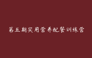 第五期实用营养配餐训练营