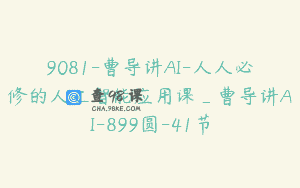 9081-曹导讲AI-人人必修的人工智能应用课_曹导讲AI-899圆-41节