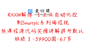RXXW解博-【工业自动化控制Smartplc系列编程视频课程源代码实操讲解提升默认班级】-39900圆-67节