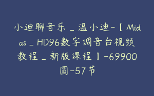 小迪聊音乐_温小迪-【Midas_HD96数字调音台视频教程_新版课程】-69900圆-57节